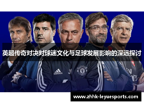 英超传奇对决对球迷文化与足球发展影响的深远探讨