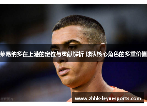 莱昂纳多在上港的定位与贡献解析 球队核心角色的多重价值