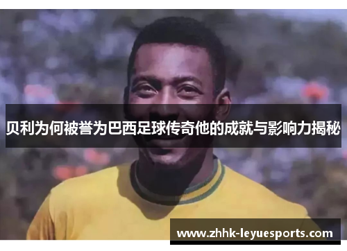 贝利为何被誉为巴西足球传奇他的成就与影响力揭秘