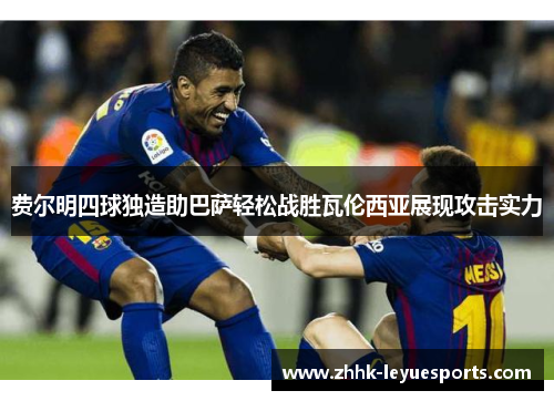 费尔明四球独造助巴萨轻松战胜瓦伦西亚展现攻击实力