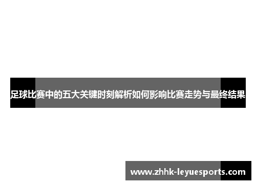 足球比赛中的五大关键时刻解析如何影响比赛走势与最终结果