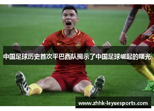 中国足球历史首次平巴西队揭示了中国足球崛起的曙光