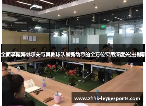 全面掌握海瑟尔关与其他球队最新动态的全方位实用深度关注指南