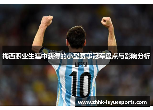 梅西职业生涯中获得的小型赛事冠军盘点与影响分析