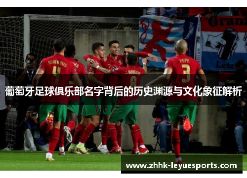 葡萄牙足球俱乐部名字背后的历史渊源与文化象征解析