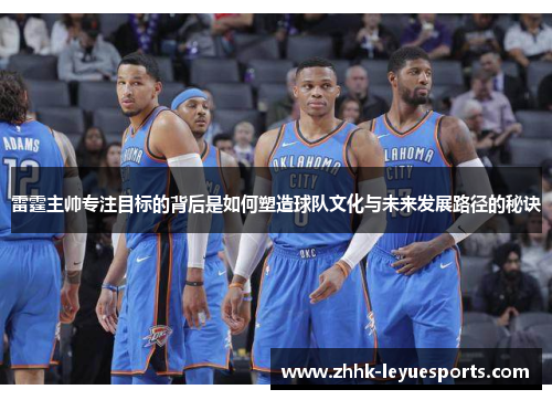 雷霆主帅专注目标的背后是如何塑造球队文化与未来发展路径的秘诀