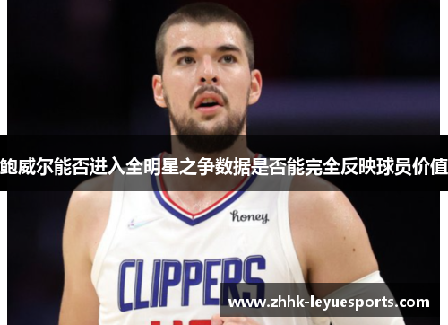 鲍威尔能否进入全明星之争数据是否能完全反映球员价值