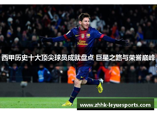 西甲历史十大顶尖球员成就盘点 巨星之路与荣誉巅峰