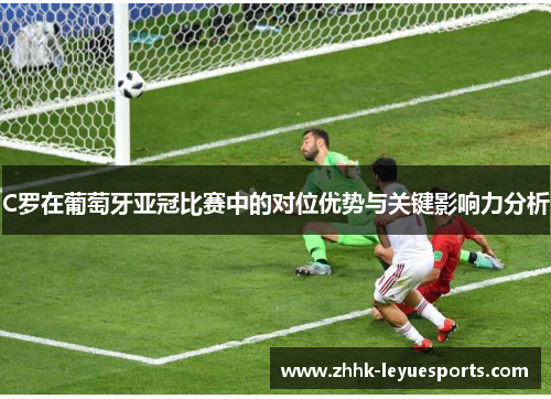 C罗在葡萄牙亚冠比赛中的对位优势与关键影响力分析