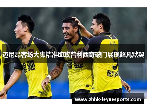 迈尼昂客场大脚精准助攻普利西奇破门展现超凡默契