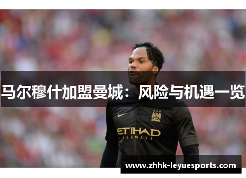 马尔穆什加盟曼城：风险与机遇一览