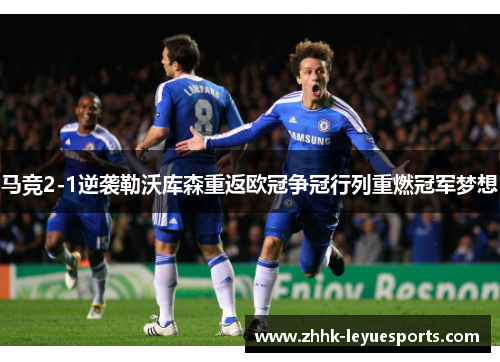 马竞2-1逆袭勒沃库森重返欧冠争冠行列重燃冠军梦想