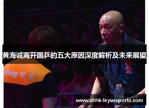 黄海诚离开国乒的五大原因深度解析及未来展望