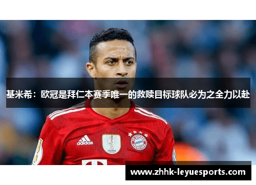 基米希：欧冠是拜仁本赛季唯一的救赎目标球队必为之全力以赴